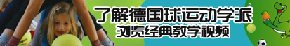 爆操性欲骚逼视频网站了解德国球运动学派，浏览经典教学视频。